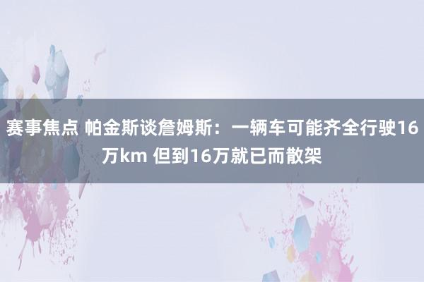 赛事焦点 帕金斯谈詹姆斯：一辆车可能齐全行驶16万km 但到16万就已而散架