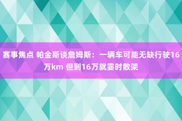 赛事焦点 帕金斯谈詹姆斯：一辆车可能无缺行驶16万km 但到16万就霎时散架