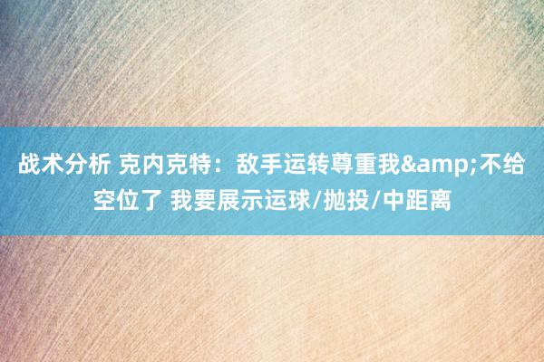 战术分析 克内克特：敌手运转尊重我&不给空位了 我要展示运球/抛投/中距离