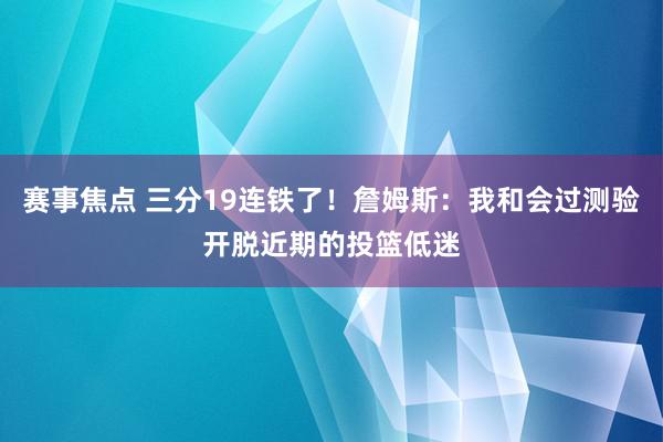 赛事焦点 三分19连铁了！詹姆斯：我和会过测验开脱近期的投篮低迷