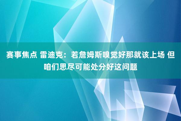 赛事焦点 雷迪克：若詹姆斯嗅觉好那就该上场 但咱们思尽可能处分好这问题