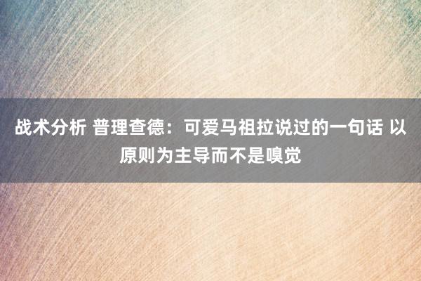 战术分析 普理查德：可爱马祖拉说过的一句话 以原则为主导而不是嗅觉