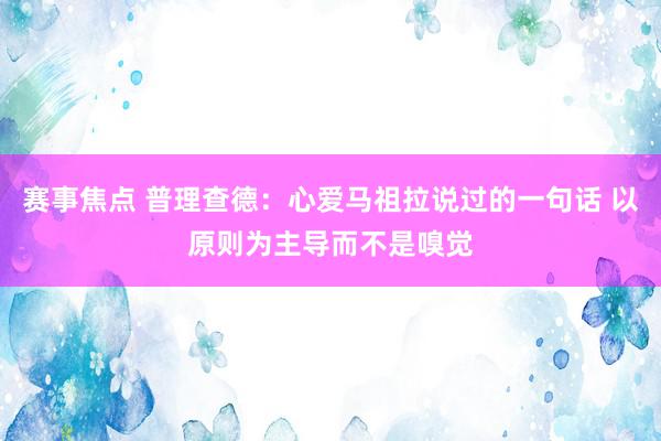 赛事焦点 普理查德：心爱马祖拉说过的一句话 以原则为主导而不是嗅觉