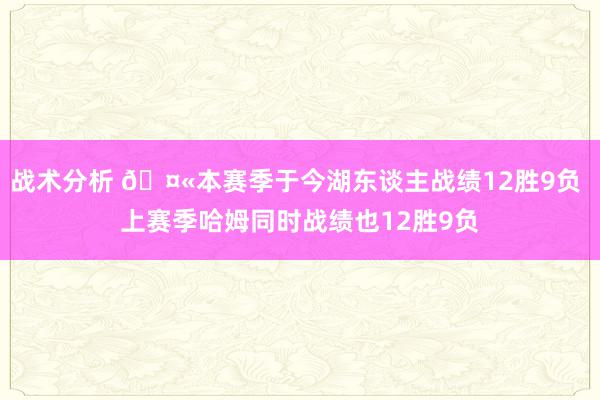 战术分析 🤫本赛季于今湖东谈主战绩12胜9负 上赛季哈姆同时战绩也12胜9负