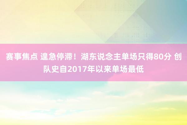 赛事焦点 遑急停滞！湖东说念主单场只得80分 创队史自2017年以来单场最低