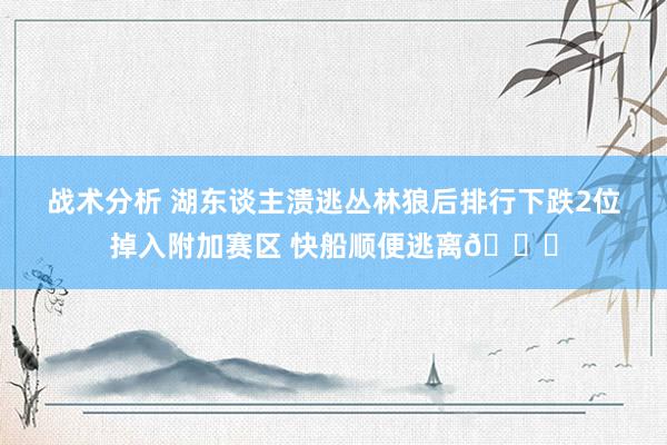 战术分析 湖东谈主溃逃丛林狼后排行下跌2位掉入附加赛区 快船顺便逃离😋