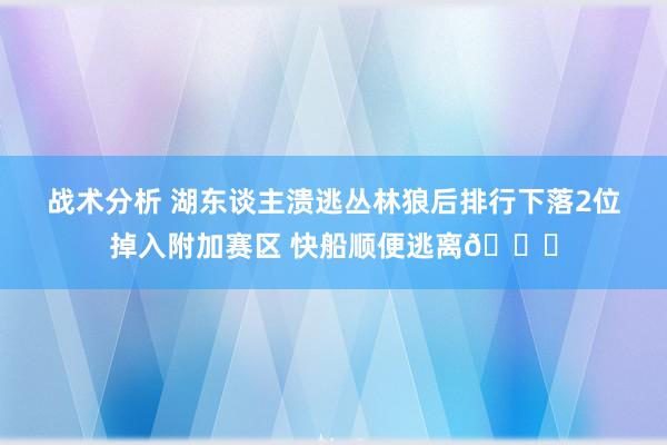 战术分析 湖东谈主溃逃丛林狼后排行下落2位掉入附加赛区 快船顺便逃离😋