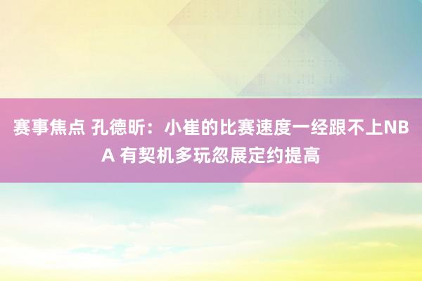 赛事焦点 孔德昕：小崔的比赛速度一经跟不上NBA 有契机多玩忽展定约提高