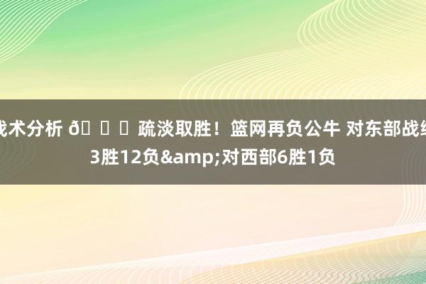 战术分析 😅疏淡取胜！篮网再负公牛 对东部战绩3胜12负&对西部6胜1负