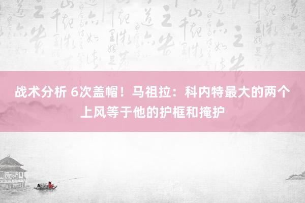 战术分析 6次盖帽！马祖拉：科内特最大的两个上风等于他的护框和掩护