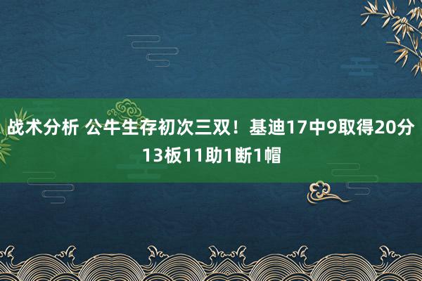 战术分析 公牛生存初次三双！基迪17中9取得20分13板11助1断1帽