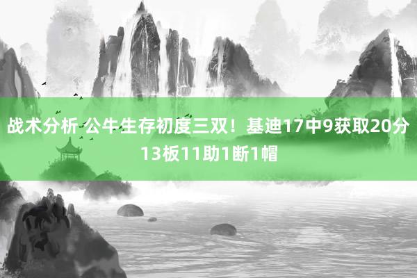 战术分析 公牛生存初度三双！基迪17中9获取20分13板11助1断1帽