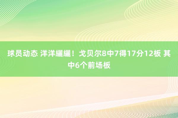 球员动态 洋洋纚纚！戈贝尔8中7得17分12板 其中6个前场板