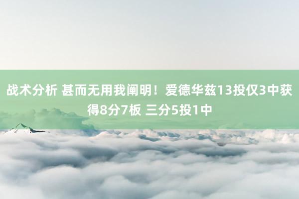 战术分析 甚而无用我阐明！爱德华兹13投仅3中获得8分7板 三分5投1中