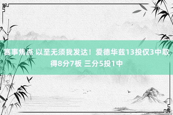 赛事焦点 以至无须我发达！爱德华兹13投仅3中取得8分7板 三分5投1中