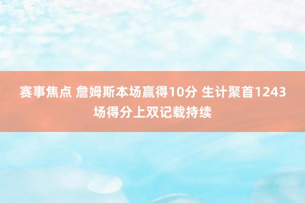 赛事焦点 詹姆斯本场赢得10分 生计聚首1243场得分上双记载持续