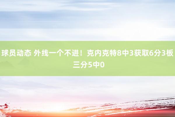 球员动态 外线一个不进！克内克特8中3获取6分3板 三分5中0