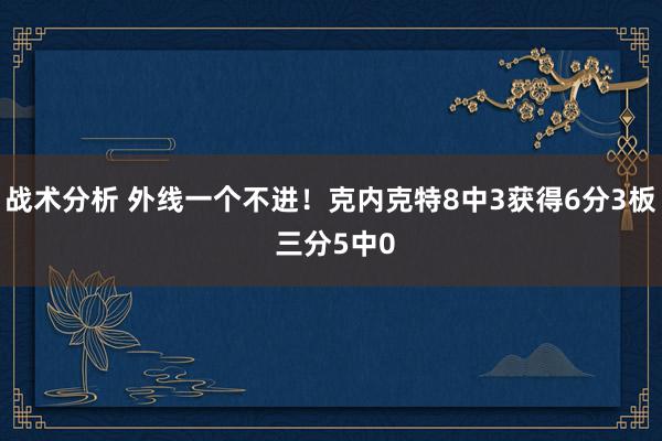 战术分析 外线一个不进！克内克特8中3获得6分3板 三分5中0