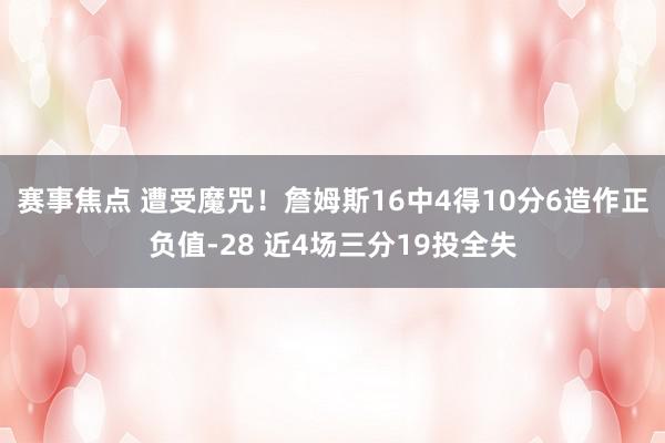 赛事焦点 遭受魔咒！詹姆斯16中4得10分6造作正负值-28 近4场三分19投全失