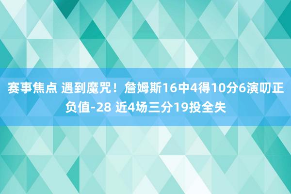 赛事焦点 遇到魔咒！詹姆斯16中4得10分6演叨正负值-28 近4场三分19投全失