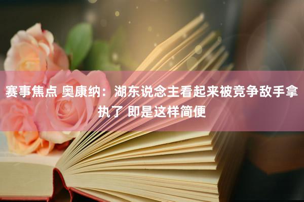 赛事焦点 奥康纳：湖东说念主看起来被竞争敌手拿执了 即是这样简便