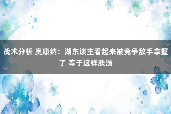 战术分析 奥康纳：湖东谈主看起来被竞争敌手拿握了 等于这样肤浅