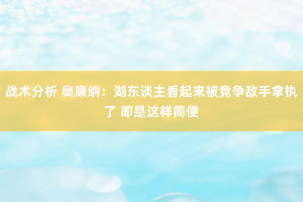 战术分析 奥康纳：湖东谈主看起来被竞争敌手拿执了 即是这样简便