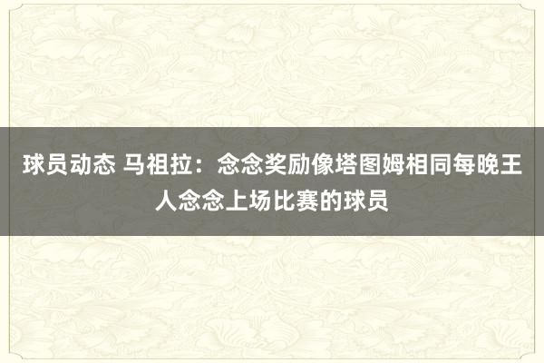 球员动态 马祖拉：念念奖励像塔图姆相同每晚王人念念上场比赛的球员