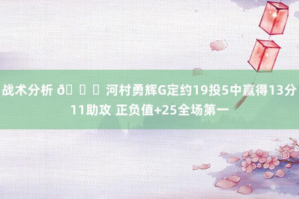 战术分析 👀河村勇辉G定约19投5中赢得13分11助攻 正负值+25全场第一