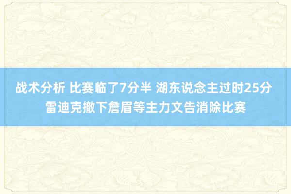 战术分析 比赛临了7分半 湖东说念主过时25分 雷迪克撤下詹眉等主力文告消除比赛