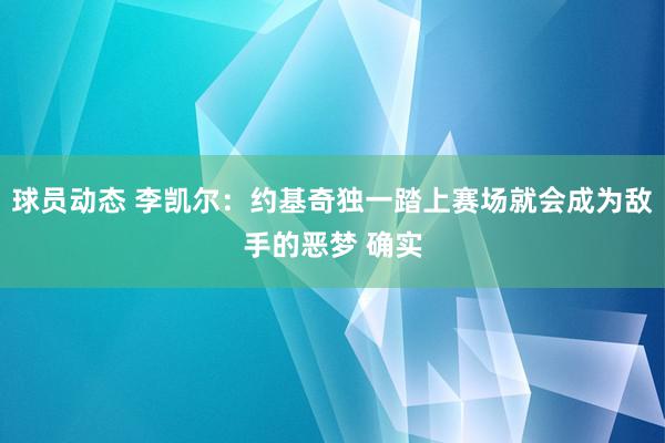 球员动态 李凯尔：约基奇独一踏上赛场就会成为敌手的恶梦 确实