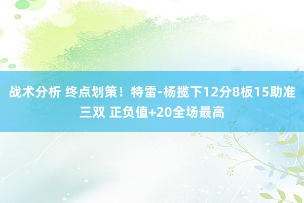 战术分析 终点划策！特雷-杨揽下12分8板15助准三双 正负值+20全场最高