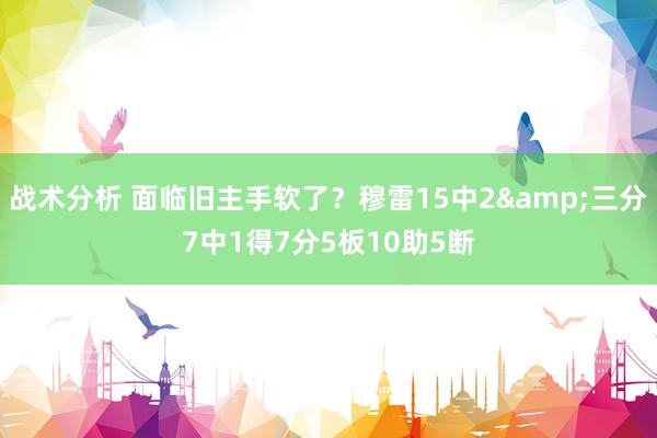 战术分析 面临旧主手软了？穆雷15中2&三分7中1得7分5板10助5断