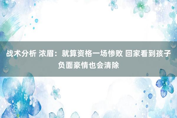 战术分析 浓眉：就算资格一场惨败 回家看到孩子负面豪情也会清除