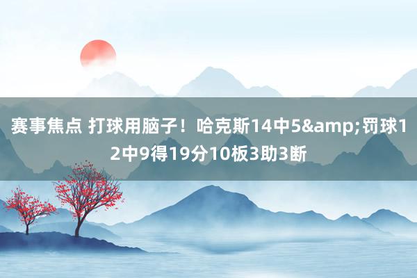 赛事焦点 打球用脑子！哈克斯14中5&罚球12中9得19分10板3助3断