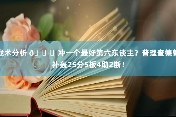 战术分析 👀冲一个最好第六东谈主？普理查德替补轰25分5板4助2断！