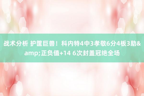 战术分析 护筐巨兽！科内特4中3孝敬6分4板3助&正负值+14 6次封盖冠绝全场