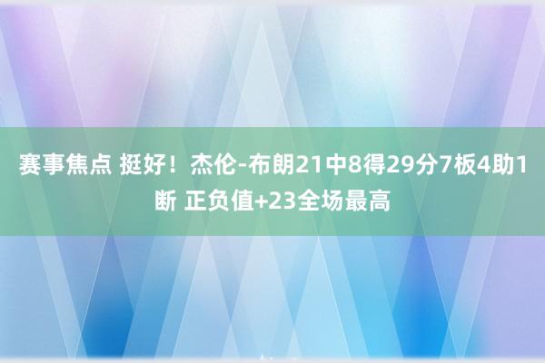 赛事焦点 挺好！杰伦-布朗21中8得29分7板4助1断 正负值+23全场最高