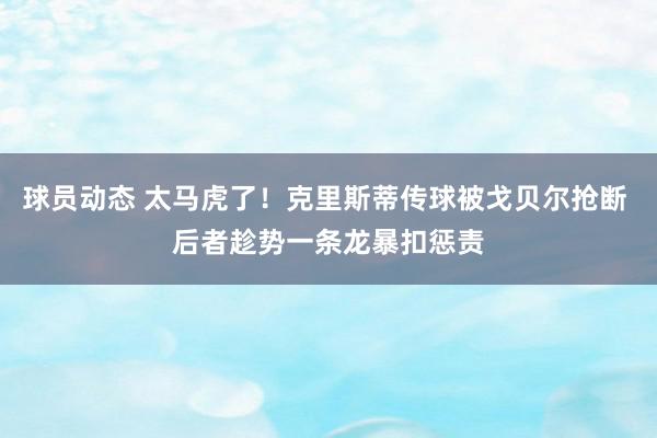 球员动态 太马虎了！克里斯蒂传球被戈贝尔抢断 后者趁势一条龙暴扣惩责