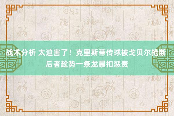 战术分析 太迫害了！克里斯蒂传球被戈贝尔抢断 后者趁势一条龙暴扣惩责