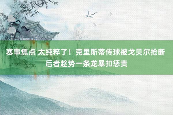 赛事焦点 太纯粹了！克里斯蒂传球被戈贝尔抢断 后者趁势一条龙暴扣惩责