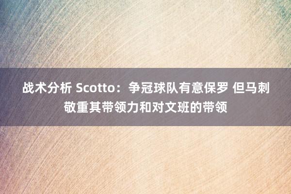 战术分析 Scotto：争冠球队有意保罗 但马刺敬重其带领力和对文班的带领