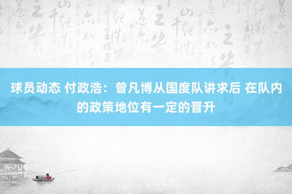 球员动态 付政浩：曾凡博从国度队讲求后 在队内的政策地位有一定的晋升