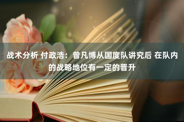 战术分析 付政浩：曾凡博从国度队讲究后 在队内的战略地位有一定的晋升