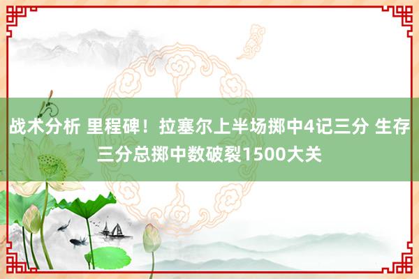 战术分析 里程碑！拉塞尔上半场掷中4记三分 生存三分总掷中数破裂1500大关