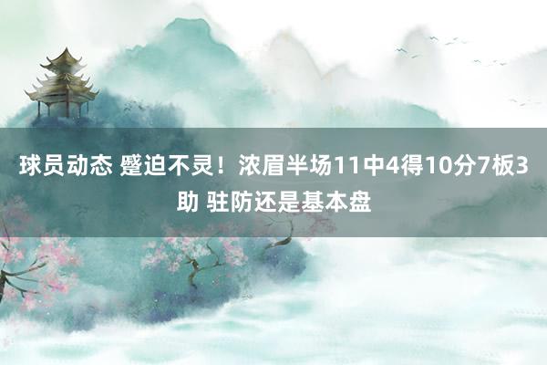 球员动态 蹙迫不灵！浓眉半场11中4得10分7板3助 驻防还是基本盘