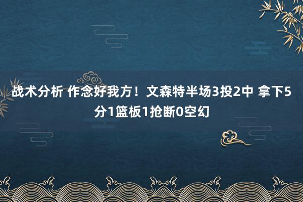 战术分析 作念好我方！文森特半场3投2中 拿下5分1篮板1抢断0空幻