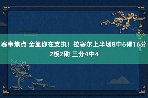 赛事焦点 全靠你在支执！拉塞尔上半场8中6得16分2板2助 三分4中4