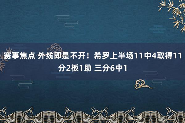 赛事焦点 外线即是不开！希罗上半场11中4取得11分2板1助 三分6中1