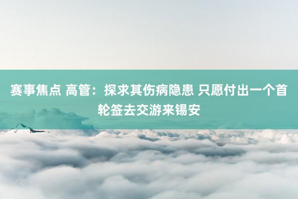 赛事焦点 高管：探求其伤病隐患 只愿付出一个首轮签去交游来锡安